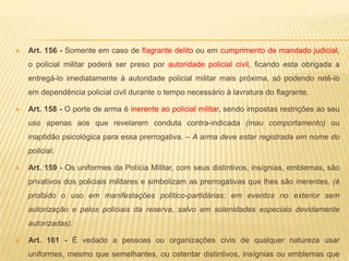 Art. 58 - A autoridade que tiver ciência de irregularidade no serviço é obrigada a promover a sua imediata apuração mediante sindicância ou processo disciplinar.Art. 94 - É assegurado ao policial militar o direito de requerer, representar, pedir reconsideração e recorrer, dirigindo o seu pedido, por escrito, à autoridade competente.Art. 97 - O direito de requerer prescreve em cinco anos, quanto aos atos de demissão e de cassação de inatividade ou que afetem interesse patrimonial e créditos resultantes da relação funcional e nos demais casos em cento e vinte dias.Art. 101 - Os policiais militares são alistáveis como eleitores e elegíveis - segundo as regras constitucionais.Art. 60 - A sindicância será instaurada para apurar irregularidades ocorridas no serviço público,identificando a autoria e materialidade da transgressão, dela podendo resultar:I - arquivamento do procedimento;II - instauração de processo disciplinar sumario;III - instauração de processo administrativo disciplinar;IV - instauração de inquérito policial militar;V - encaminhamento ao Ministério Público, quando resultar provado ocometimento de ilícito penal de competência da Justiça Comum.§ 3º - O processo disciplinar sumario destina-se a apuração de falta que, em tese, seja aplicada a pena de advertência e detenção.§ 4º - O processo administrativo disciplinar será instaurado quando, em tese, sobre a falta se aplique a pena de demissão, mediante a nomeação pela autoridade competente da Comissão do Processo Administrativo Disciplinar.