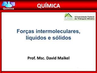 QUÍMICA



Forças intermoleculares,
   líquidos e sólidos


    Prof. Msc. David Maikel
 