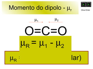 Momento do dipolo -   r O=C=O  R  = 0 (Espécie apolar)   1    2    R  =   1  -   2 Clica Enter 