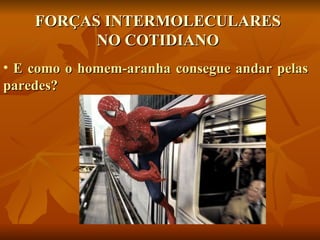 FORÇAS INTERMOLECULARES
          NO COTIDIANO
• E como o homem-aranha consegue andar pelas
paredes?
 