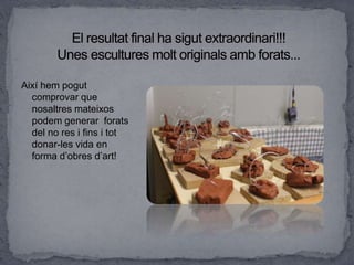 Així hem pogut
comprovar que
nosaltres mateixos
podem generar forats
del no res i fins i tot
donar-les vida en
forma d’obres d’art!
 