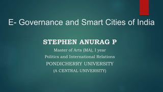 E- Governance and Smart Cities of India
STEPHEN ANURAG P
Master of Arts (MA), I year
Politics and International Relations
PONDICHERRY UNIVERSITY
(A CENTRAL UNIVERSITY)
 
