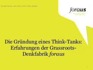 Die Gründung eines Think-Tanks:
Erfahrungen der Grassroots-
Denkfabrik foraus
Nicola Forster, 26.1.2015, Civic.Circle, Baden
1
 