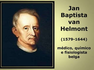 Jan
Baptista
van
Helmont
(1579-1644)
médico, químico
e fisiologista
belga
 