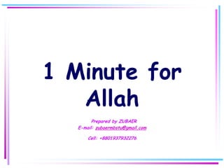 1 Minute for
   Allah
         Prepared by ZUBAER
   E-mail: zubaermbstu@gmail.com

       Cell: +8801937932276
 