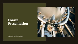 Foraze
Presentation
Machine Education Design
 