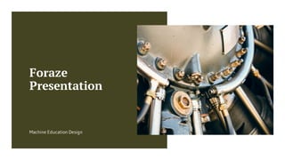 Foraze
Presentation
Machine Education Design
 