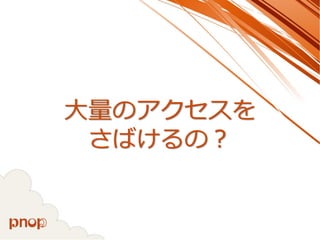 大量のアクセスを さばけるの？  