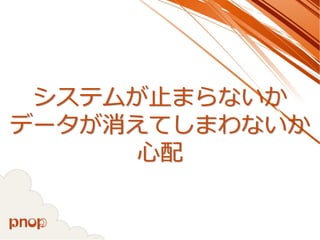 システムが止まらないか データが消えてしまわないか 心配  