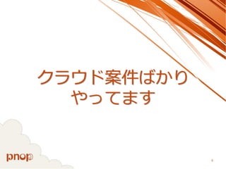 クラウド案件ばかり やってます 
6 
 