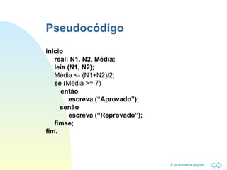 Pseudocódigo inicio  real: N1, N2, Média; leia (N1, N2);  Média <- (N1+N2)/2;  se ( Média >= 7)  então  escreva (“Aprovado”);    senão escreva (“Reprovado”); fimse; fim.  