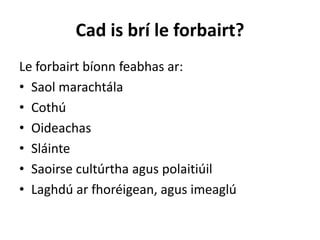 Cad is brí le forbairt?
Le forbairt bíonn feabhas ar:
• Saol marachtála
• Cothú
• Oideachas
• Sláinte
• Saoirse cultúrtha agus polaitiúil
• Laghdú ar fhoréigean, agus imeaglú
 