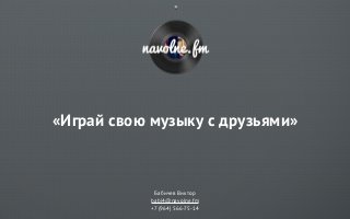 «Играй свою музыку с друзьями»



             Бабичев Виктор
            babi4@navolne.fm
            +7 (964) 566-75-14
 