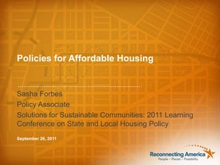 Policies for Affordable Housing Sasha Forbes Policy Associate Solutions for Sustainable Communities: 2011 Learning Conference on State and Local Housing Policy September 26, 2011 