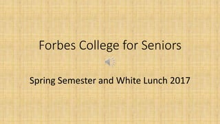 Forbes College for Seniors
Spring Semester and White Lunch 2017
 