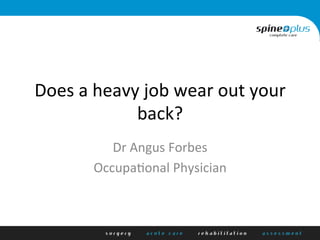 Does	
  a	
  heavy	
  job	
  wear	
  out	
  your	
  
back?	
  
Dr	
  Angus	
  Forbes	
  
Occupa9onal	
  Physician	
  
 