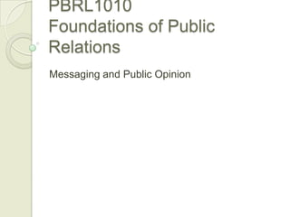 PBRL1010 Foundations of Public Relations,[object Object],Messaging and Public Opinion,[object Object]
