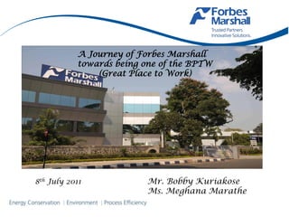 A Journey of Forbes Marshall
           towards being one of the BPTW
               (Great Place to Work)




8th July 2011             Mr. Bobby Kuriakose
                          Ms. Meghana Marathe
 