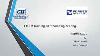 HEATMAX System
-by-
Akash Gaware
Ankur Gaikwad
CII-FMTraining on Steam Engineering
 