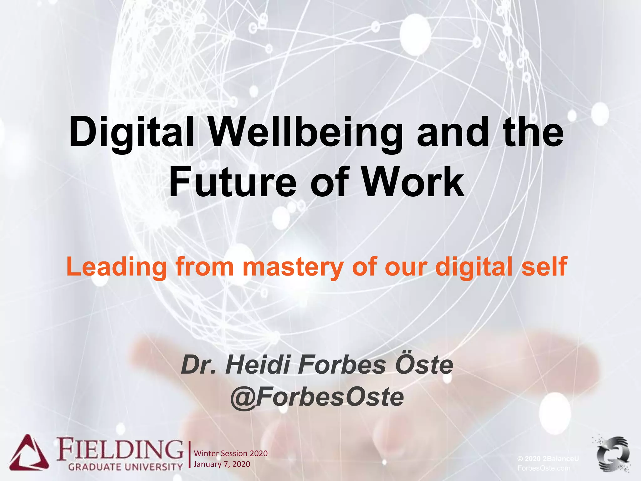 © 2020 2BalanceU
ForbesOste.com
Digital Wellbeing and the
Future of Work
Leading from mastery of our digital self
Dr. Heidi Forbes Öste
@ForbesOste
Winter Session 2020
January 7, 2020
 