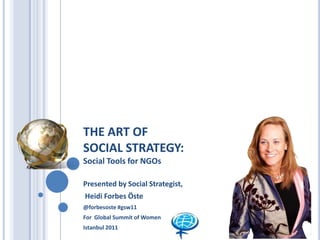 THE ART OF SOCIAL STRATEGY:Social Tools for NGOs Presented by Social Strategist, Heidi Forbes Öste @forbesoste #gsw11 For  Global Summit of Women Istanbul 2011 