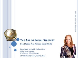The Art of Social Strategy 2011© Heidi Forbes Öste, 2BalanceU AB Don’t Waste Your Time on Social Media Presented by Heidi Forbes ÖsteGlobal Social Strategist@forbesoste   #SocialStrategy At WIN Conference, Rome 2011 