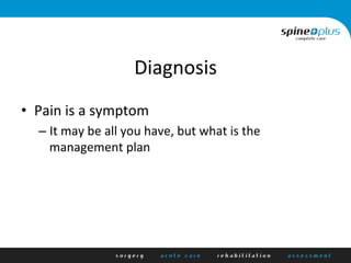 Diagnosis	
  
•  Pain	
  is	
  a	
  symptom	
  
– It	
  may	
  be	
  all	
  you	
  have,	
  but	
  what	
  is	
  the	
  
management	
  plan	
  
 