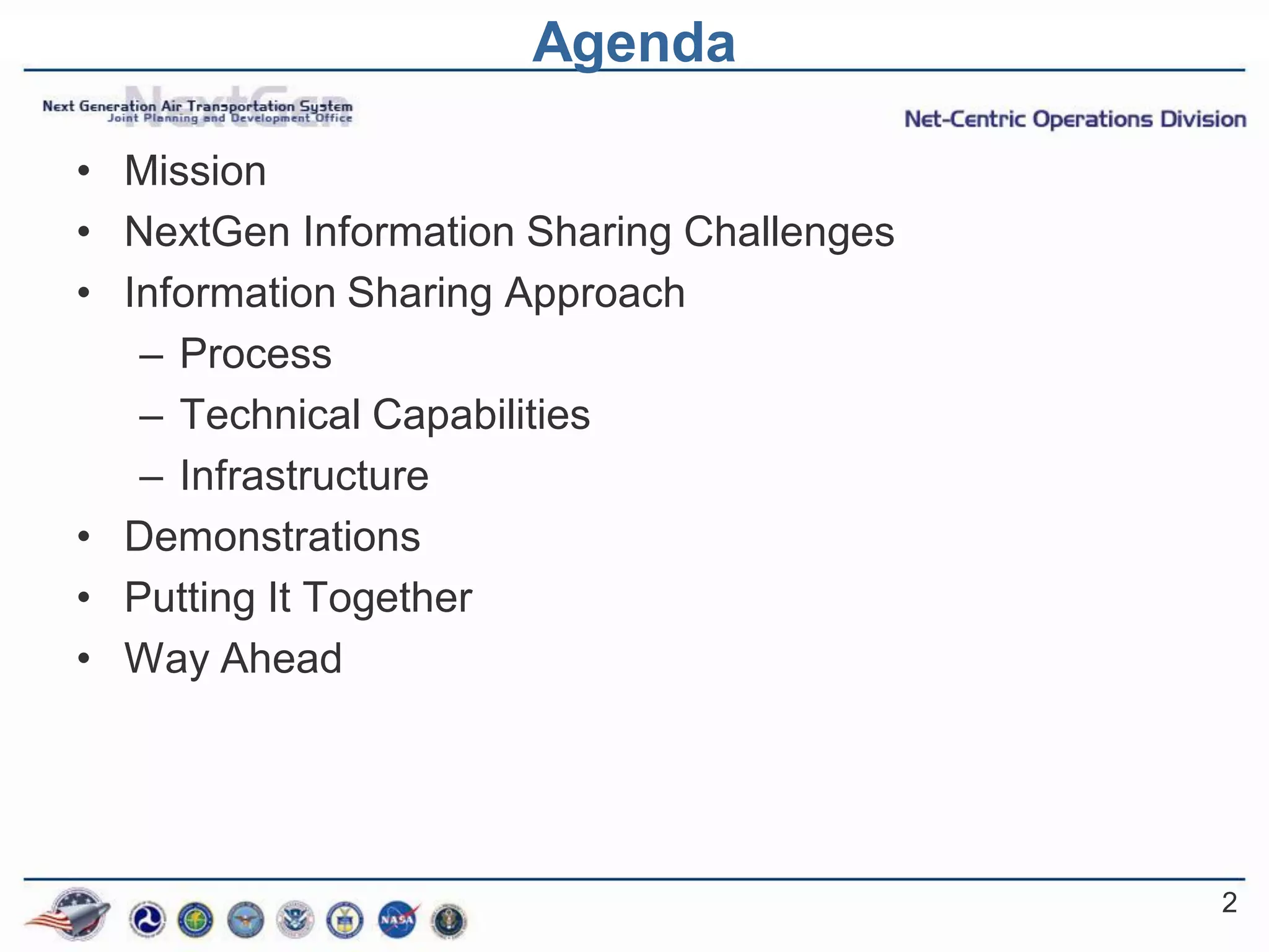 Agenda

• Mission
• NextGen Information Sharing Challenges
• Information Sharing Approach
   – Process
   – Technical Capabilities
   – Infrastructure
• Demonstrations
• Putting It Together
• Way Ahead




                                           2
 