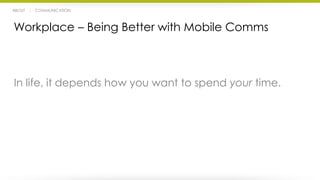 ABOUT | COMMUNICATION 
Workplace – Being Better with Mobile Comms 
In life, it depends how you want to spend your time. 
 