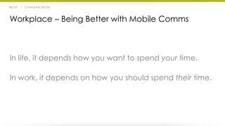 ABOUT | COMMUNICATION 
Workplace – Being Better with Mobile Comms 
In life, it depends how you want to spend your time. 
In work, it depends on how you should spend their time. 
 