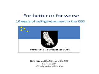 Delia Lake and the Citizens of the CDS 
2 November 2014 
at Virtually Speaking, Colonia Nova 
 