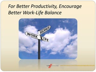 For Better Productivity, Encourage
Better Work-Life Balance
www.lawcrossing.com/employers/post-legal-jobs-main.php
 