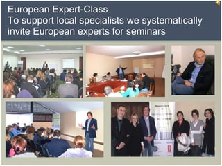 European Expert-Class  To support local specialists we systematically invite European experts for seminars 