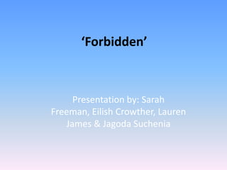 ‘Forbidden’ Presentation by: Sarah Freeman, Eilish Crowther, Lauren James & Jagoda Suchenia 