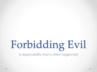 Forbidding Evil A responsibility that is often neglected 