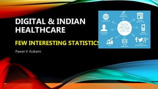 Pawan Kulkarni – pvkulkarni2007@gmail.com
DIGITAL & INDIAN
HEALTHCARE
FEW INTERESTING STATISTICS
Pawan V. Kulkarni
 