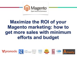 Maximize the ROI of your
Magento marketing: how to
get more sales with minimum
efforts and budget
 