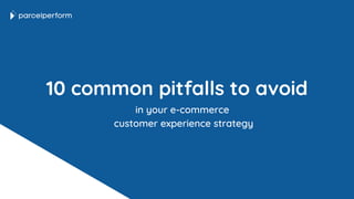 10 common pitfalls to avoid
in your e-commerce
customer experience strategy
 