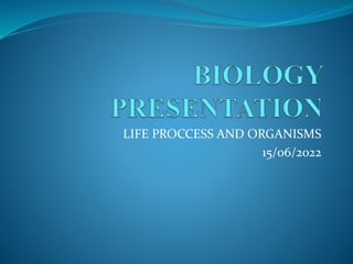 LIFE PROCCESS AND ORGANISMS
15/06/2022
 