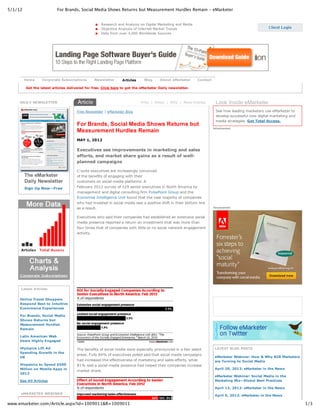 5/1/12 For Brands, Social Media Shows Returns but Measurement Hurdles Remain ‑ eMarketer
1/3www.emarketer.com/Article.aspx?id=1009011&R=1009011
Home Corporate Subscriptions Newsletter Articles Blog About eMarketer Contact
Get the latest articles delivered for free. Click here to get the eMarketer Daily newsletter.
Research and Analysis on Digital Marketing and Media
Objective Analysis of Internet Market Trends
Data from over 4,000 Worldwide Sources
Latest Articles
DAILY NEWSLETTER
The eMarketer 
Daily Newsletter
Sign Up Now—Free
Online Travel Shoppers
Respond Best to Intuitive
Ecommerce Experiences
For Brands, Social Media
Shows Returns but
Measurement Hurdles
Remain
Latin American Web
Users Highly Engaged
Olympics Lift Ad
Spending Growth in the
UK
Hispanics to Spend $500
Million on Mobile Apps in
2012
See All Articles
eMARKETER WEBINAR
Free Newsletter | eMarketer Blog
Print  |  Email  |  RSS  |  More Articles   
For Brands, Social Media Shows Returns but
Measurement Hurdles Remain
MAY 1, 2012 
Executives see improvements in marketing and sales
efforts, and market share gains as a result of well­
planned campaigns
C­suite executives are increasingly convinced
of the benefits of engaging with their
customers on social media platforms. A
February 2012 survey of 329 senior executives in North America by
management and digital consulting firm PulsePoint Group and the
Economist Intelligence Unit found that the vast majority of companies
who had invested in social media saw a positive shift in their bottom line
as a result.
Executives who said their companies had established an extensive social
media presence reported a return on investment that was more than
four times that of companies with little or no social network engagement
activity.
The benefits of social media were especially pronounced in a few select
areas. Fully 84% of executives polled said that social media campaigns
had increased the effectiveness of marketing and sales efforts, while
81% said a social media presence had helped their companies increase
market share.
Look Inside eMarketer
See how leading marketers use eMarketer to
develop successful new digital marketing and
media strategies. Get Total Access.
Advertisement
Advertisement
LATEST BLOG POSTS
eMarketer Webinar: How & Why B2B Marketers
are Turning to Social Media
April 20, 2012: eMarketer in the News
eMarketer Webinar: Social Media in the
Marketing Mix—Global Best Practices
April 13, 2012: eMarketer in the News
April 6, 2012: eMarketer in the News
 