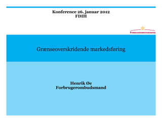 Konference 26. januar 2012
              FDIH




Grænseoverskridende markedsføring




             Henrik Øe
       Forbrugerombudsmand
 