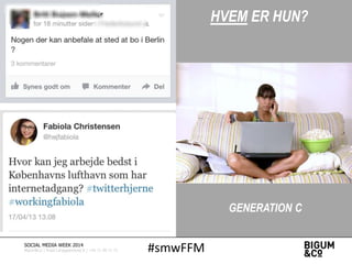 HVEM ER HUN?
GENERATION C
#smwFFMSOCIAL MEDIA WEEK 2014
Bigum&Co | Rued Langgaardsvej 8 | +45 71 99 71 71
 