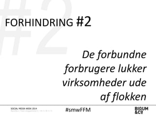 #smwFFMSOCIAL MEDIA WEEK 2014
Bigum&Co | Rued Langgaardsvej 8 | +45 71 99 71 71
FORHINDRING #2
De forbundne
forbrugere lukker
virksomheder ude
af flokken
 
