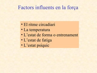 Factors influents en la força El ritme circadiari La temperatura L’estat de forma o entrenament L’estat de fatiga L’estat psíquic 