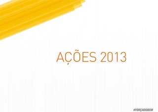 AÇÕES 2013
#FORÇADOBEM
 