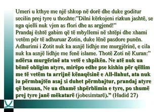 Umeri u kthye me një shkop në dorë dhe duke goditur secilin prej tyre u thoshte:”Dilni kërkojeni rizkun jashtë, se nga qielli nuk vjen as flori dhe as argjend!”  Prandaj është gabim që të mbyllemi në shtëpi dhe xhami vetëm për të adhuruar Zotin, duke lënë pasdore punën. Adhurimi i Zotit nuk ka asnjë lidhje me murgjërinë, e cila nuk ka asnjë lidhje me fenë islame. Thotë Zoti në Kuran:”  ndërsa murgërinë ata vetë e shpikën. Ne atë nuk ua bëmë obligim atyre, mirëpo edhe pse kishin për qëllim me të vetëm ta arrijnë kënaqësinë e All-llahut, ata nuk iu përmbajtën asaj si duhet përmbajtur, prandaj atyre që besuan, Ne ua dhamë shpërblimin e tyre, po shumë prej tyre janë mëkatarë  (jobesimtarë) .”  (Hadid 27)  