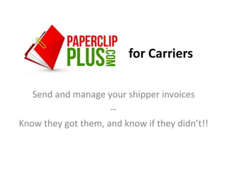for Carriers

   Send and manage your shipper invoices
                     --
Know they got them, and know if they didn’t!!
 