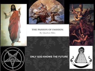 By: Quashon Miles
THE PASSION OF FASHION
ONLY GOD KNOWS THE FUTURE
 