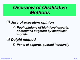© 2008 Prentice Hall, Inc. 4 – 12
Overview of QualitativeOverview of Qualitative
MethodsMethods
 Jury of executive opinio...