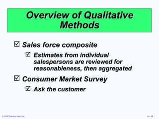 © 2008 Prentice Hall, Inc. 4 – 13
Overview of QualitativeOverview of Qualitative
MethodsMethods
 Sales force compositeSal...